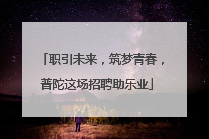 职引未来，筑梦青春，普陀这场招聘助乐业